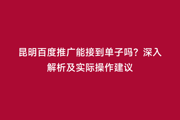 昆明百度推广能接到单子吗？深入解析及实际操作建议