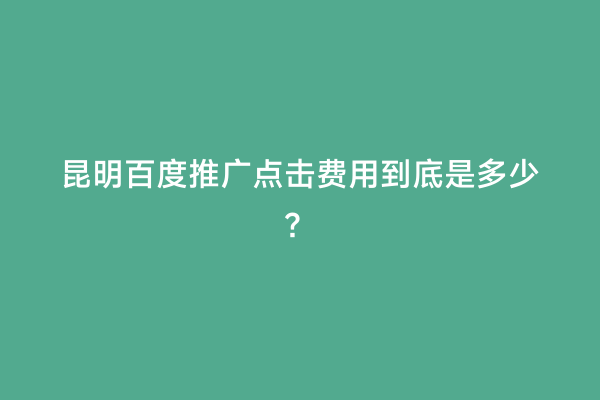 昆明百度推广点击费用到底是多少？