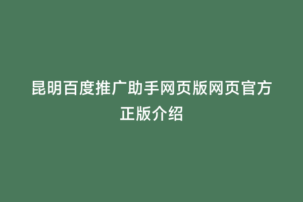 昆明百度推广助手网页版网页官方正版介绍
