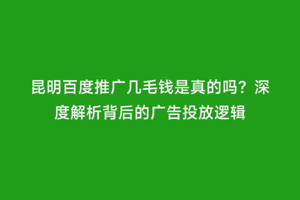 昆明百度推广几毛钱是真的吗？深度解析背后的广告投放逻辑