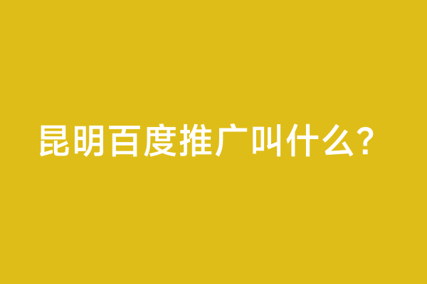 昆明百度推广叫什么？