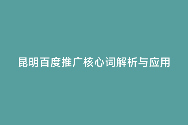 昆明百度推广核心词解析与应用