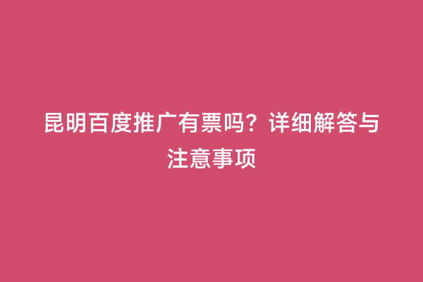 昆明百度推广有票吗？详细解答与注意事项