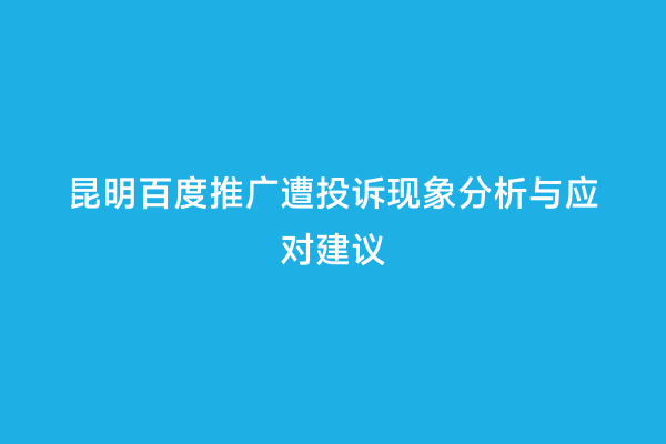 昆明百度推广遭投诉现象分析与应对建议