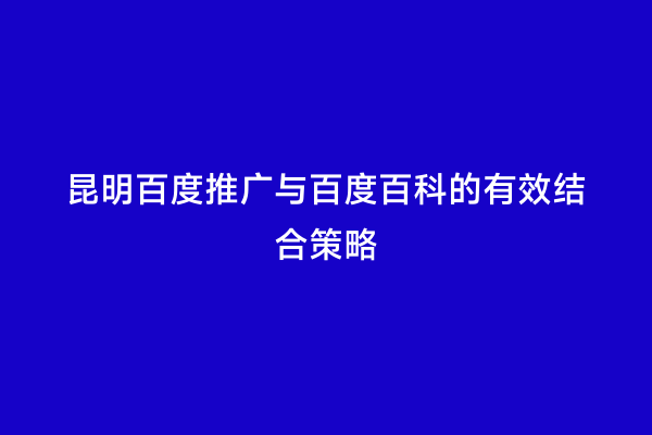 昆明百度推广与百度百科的有效结合策略