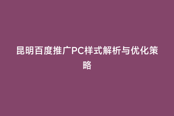 昆明百度推广PC样式解析与优化策略