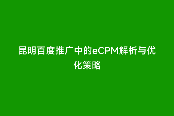 昆明百度推广中的eCPM解析与优化策略