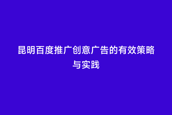 昆明百度推广创意广告的有效策略与实践