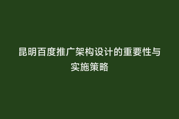 昆明百度推广架构设计的重要性与实施策略