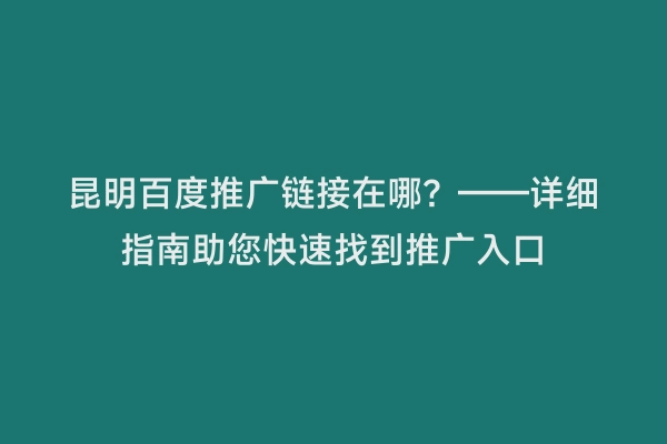 昆明百度推广链接在哪？——详细指南助您快速找到推广入口