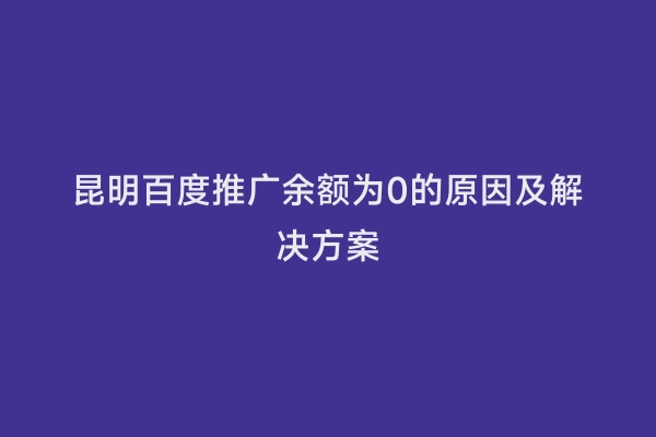 昆明百度推广余额为0的原因及解决方案