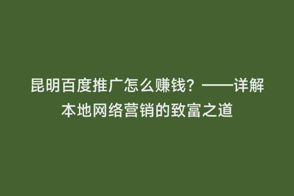 昆明百度推广怎么赚钱？——详解本地网络营销的致富之道