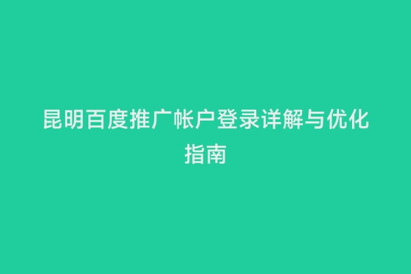 昆明百度推广帐户登录详解与优化指南