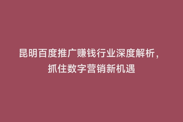昆明百度推广赚钱行业深度解析，抓住数字营销新机遇