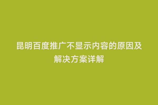 昆明百度推广不显示内容的原因及解决方案详解