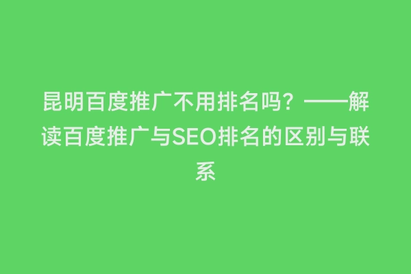 昆明百度推广不用排名吗？——解读百度推广与SEO排名的区别与联系