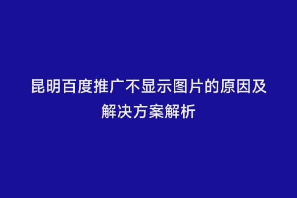 昆明百度推广不显示图片的原因及解决方案解析