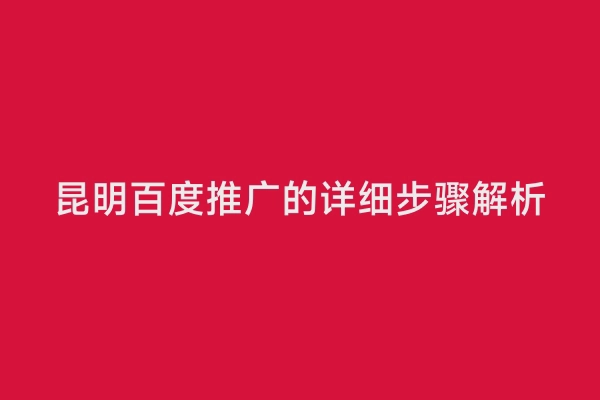 昆明百度推广的详细步骤解析