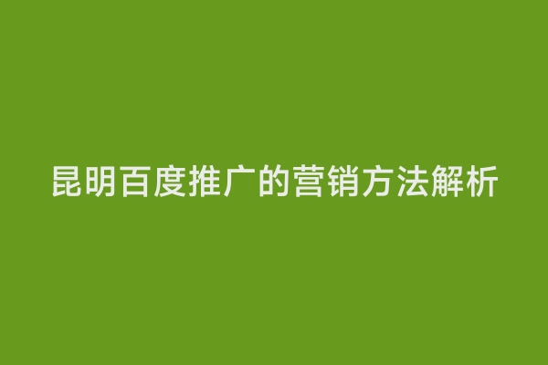 昆明百度推广的营销方法解析