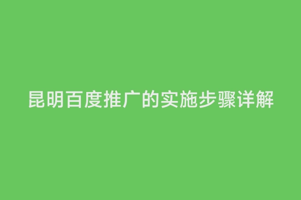 昆明百度推广的实施步骤详解