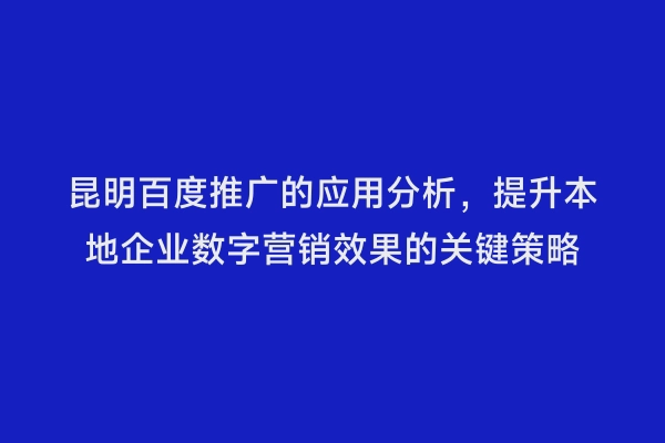 昆明百度推广的应用分析，提升本地企业数字营销效果的关键策略
