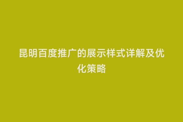 昆明百度推广的展示样式详解及优化策略