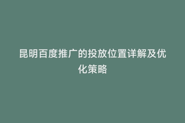 昆明百度推广的投放位置详解及优化策略