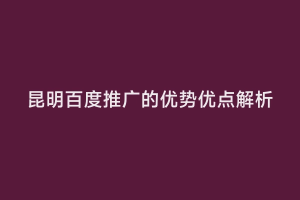 昆明百度推广的优势优点解析