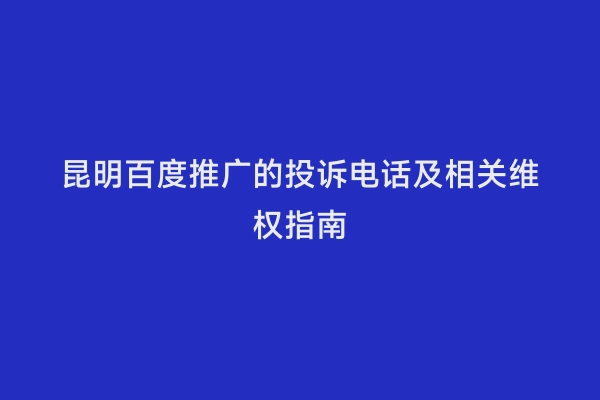 昆明百度推广的投诉电话及相关维权指南