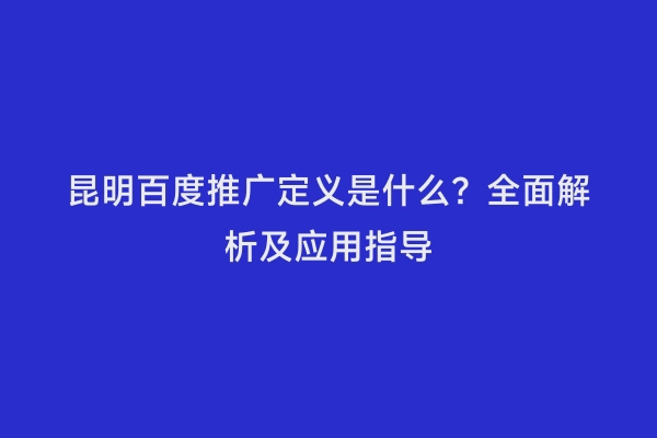 昆明百度推广定义是什么？全面解析及应用指导