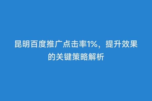 昆明百度推广点击率1%，提升效果的关键策略解析