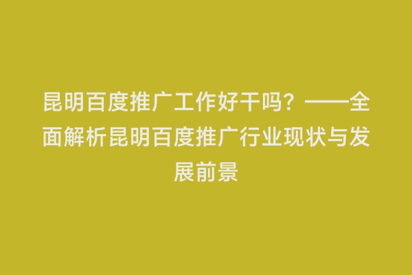 昆明百度推广工作好干吗？——全面解析昆明百度推广行业现状与发展前景