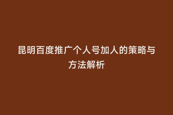 昆明百度推广个人号加人的策略与方法解析