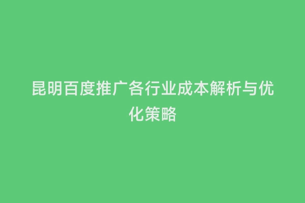 昆明百度推广各行业成本解析与优化策略