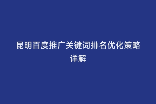 昆明百度推广关键词排名优化策略详解
