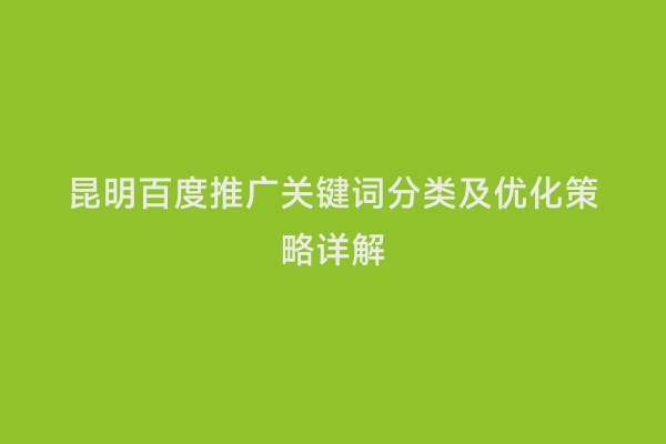 昆明百度推广关键词分类及优化策略详解