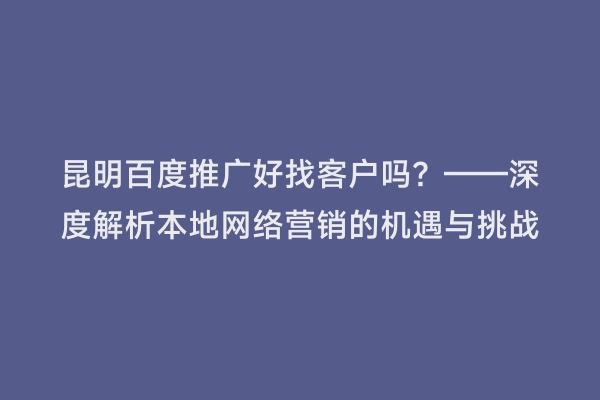 昆明百度推广好找客户吗？——深度解析本地网络营销的机遇与挑战